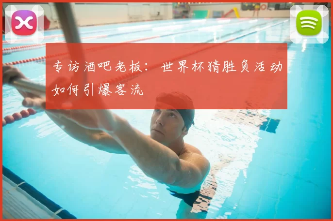 专访酒吧老板：世界杯猜胜负活动如何引爆客流