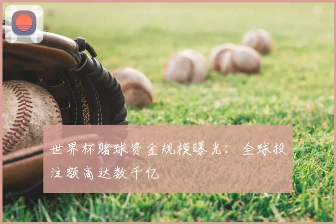 世界杯赌球资金规模曝光：全球投注额高达数千亿