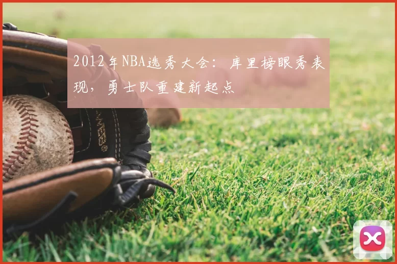 2012年NBA选秀大会:库里榜眼秀表现,勇士队重建新起点