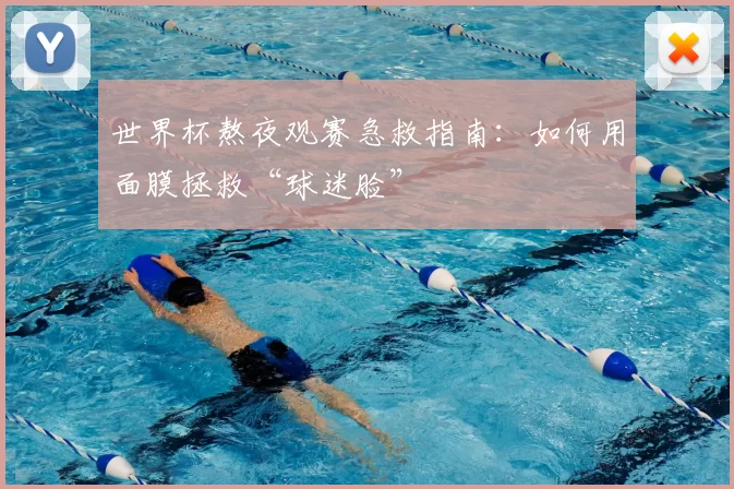 世界杯熬夜观赛急救指南：如何用面膜拯救“球迷脸”