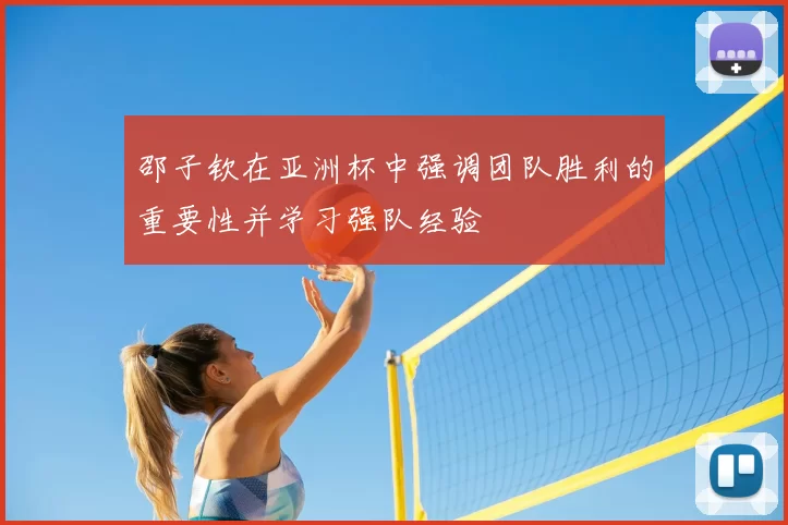 邵子钦在亚洲杯中强调团队胜利的重要性并学习强队经验