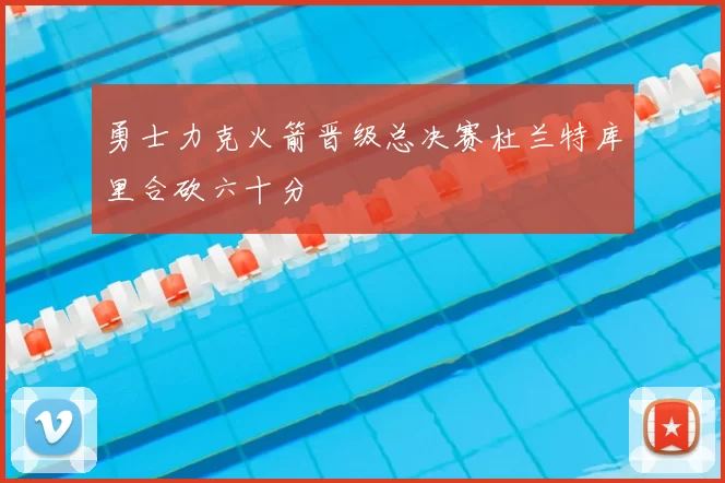 勇士力克火箭晋级总决赛杜兰特库里合砍六十分