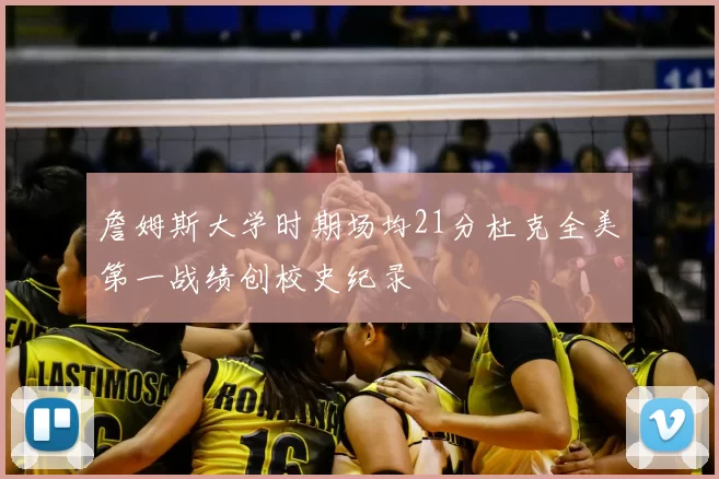 詹姆斯大学时期场均21分杜克全美第一战绩创校史纪录