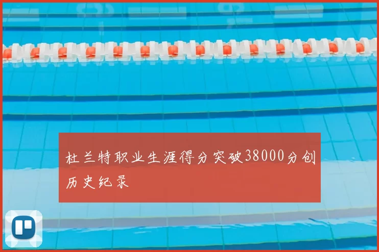 杜兰特职业生涯得分突破38000分创历史纪录
