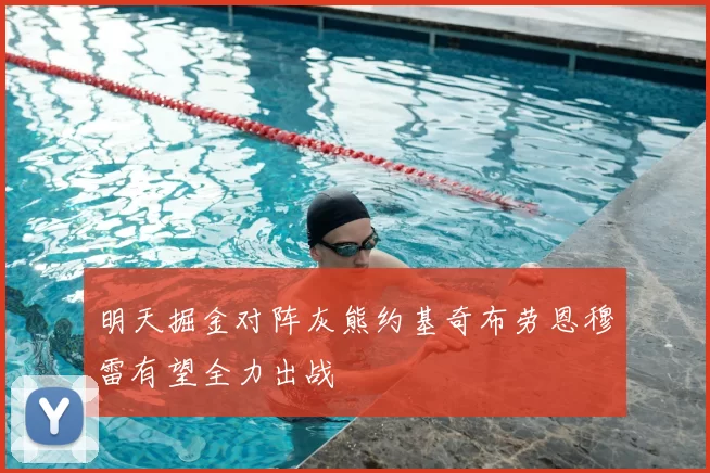 明天掘金对阵灰熊约基奇布劳恩穆雷有望全力出战