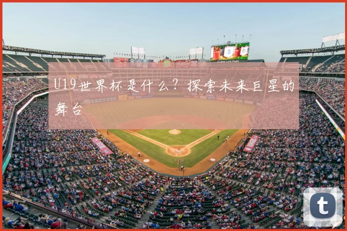 U19世界杯是什么?探索未来巨星的舞台