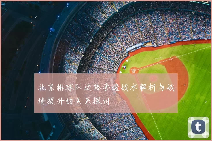 北京排球队边路渗透战术解析与战绩提升的关系探讨