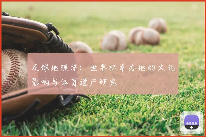 足球地理学：世界杯举办地的文化影响与体育遗产研究