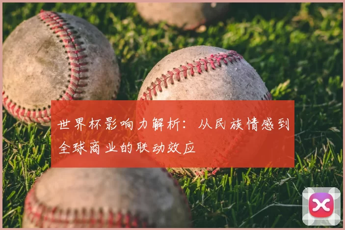 世界杯影响力解析：从民族情感到全球商业的联动效应