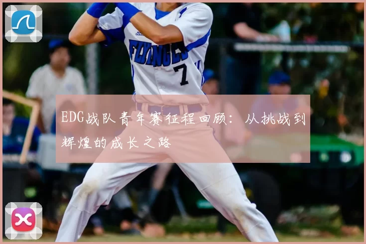 EDG战队青年赛征程回顾:从挑战到辉煌的成长之路