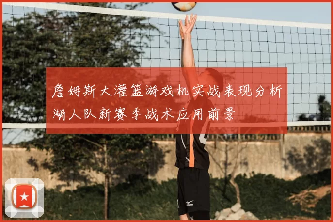 詹姆斯大灌篮游戏机实战表现分析湖人队新赛季战术应用前景