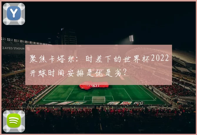 聚焦卡塔尔:时差下的世界杯2022开球时间安排是优是劣?