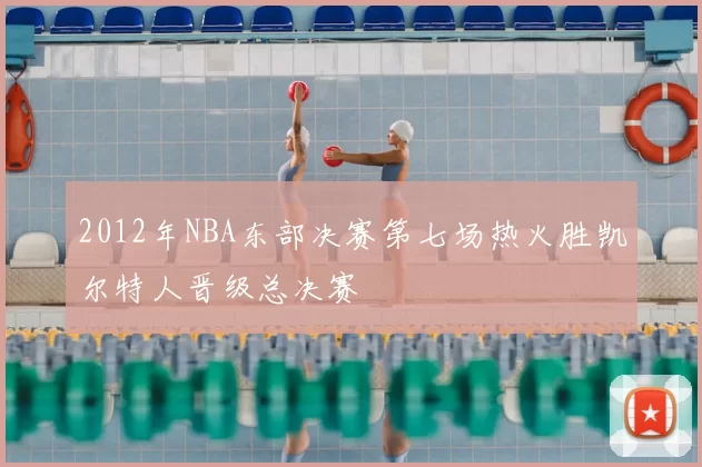 2012年NBA东部决赛第七场热火胜凯尔特人晋级总决赛