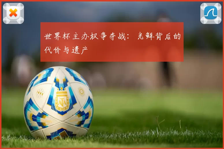 世界杯主办权争夺战：光鲜背后的代价与遗产