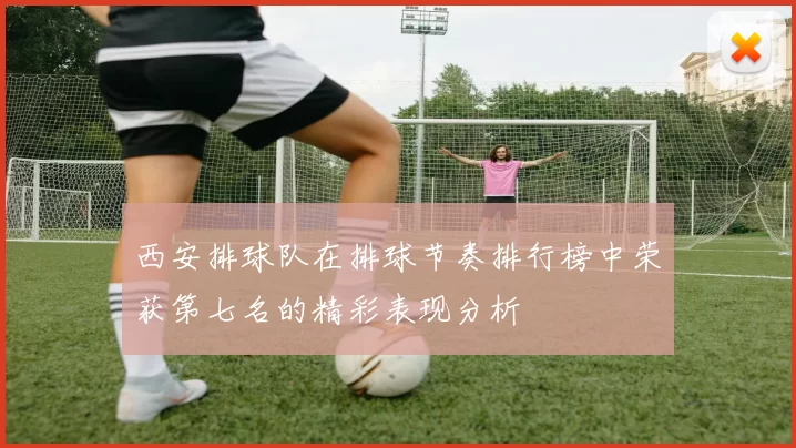 西安排球队在排球节奏排行榜中荣获第七名的精彩表现分析