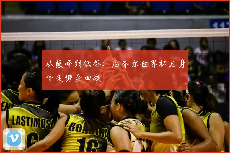 从巅峰到低谷:厄齐尔世界杯后身价走势全回顾