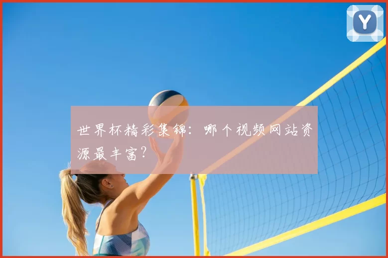 世界杯精彩集锦：哪个视频网站资源最丰富？