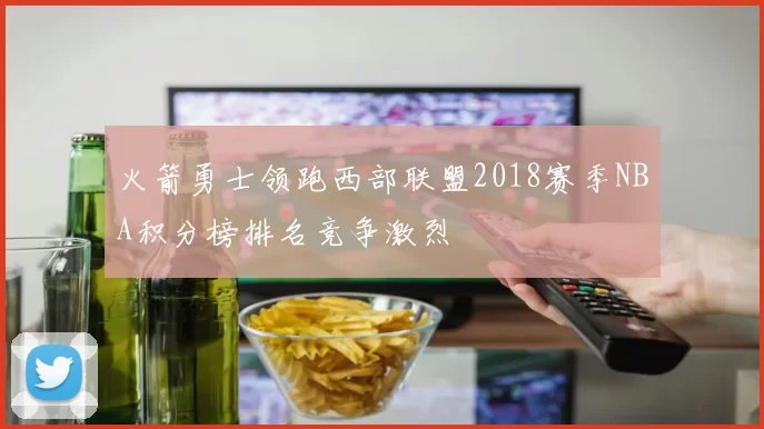 火箭勇士领跑西部联盟2018赛季NBA积分榜排名竞争激烈