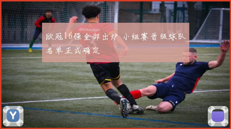 欧冠16强全部出炉 小组赛晋级球队名单正式确定