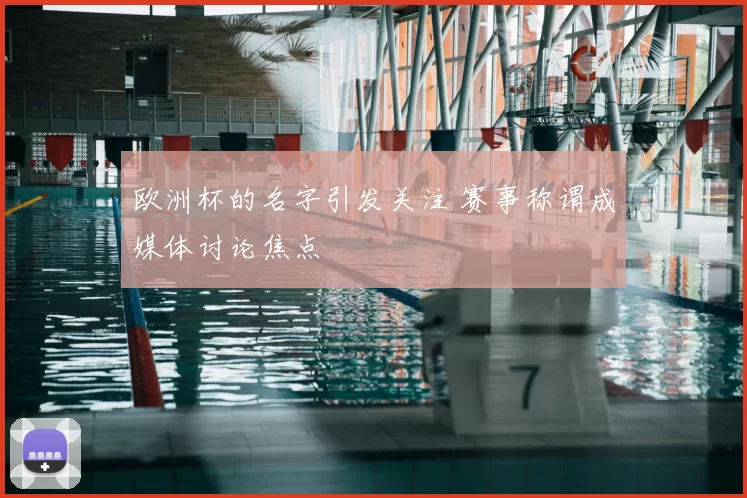 欧洲杯的名字引发关注 赛事称谓成媒体讨论焦点