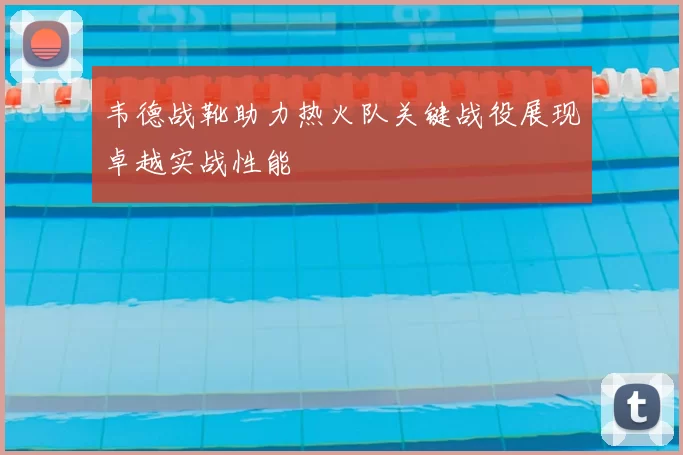 韦德战靴助力热火队关键战役展现卓越实战性能