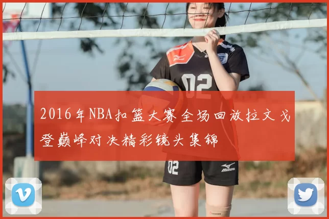 2016年NBA扣篮大赛全场回放拉文戈登巅峰对决精彩镜头集锦