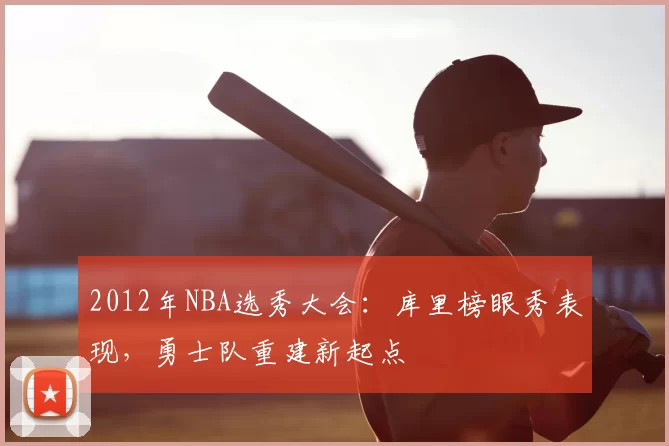 2012年NBA选秀大会:库里榜眼秀表现,勇士队重建新起点