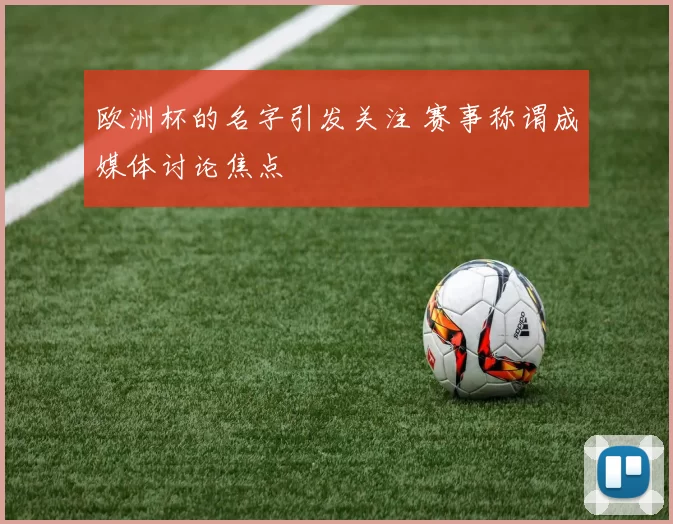 欧洲杯的名字引发关注 赛事称谓成媒体讨论焦点