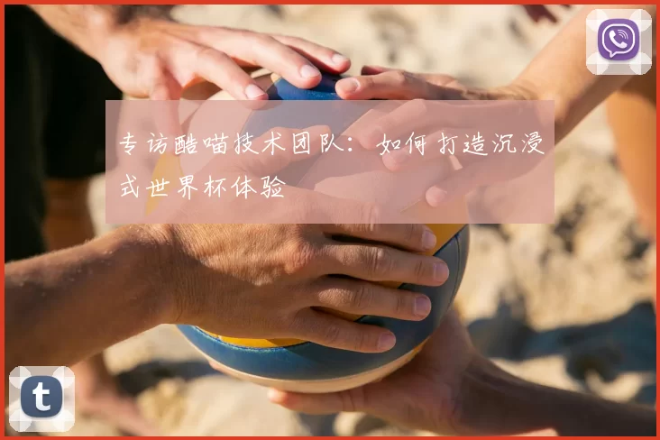 专访酷喵技术团队:如何打造沉浸式世界杯体验