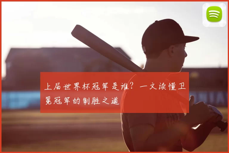 上届世界杯冠军是谁?一文读懂卫冕冠军的制胜之道