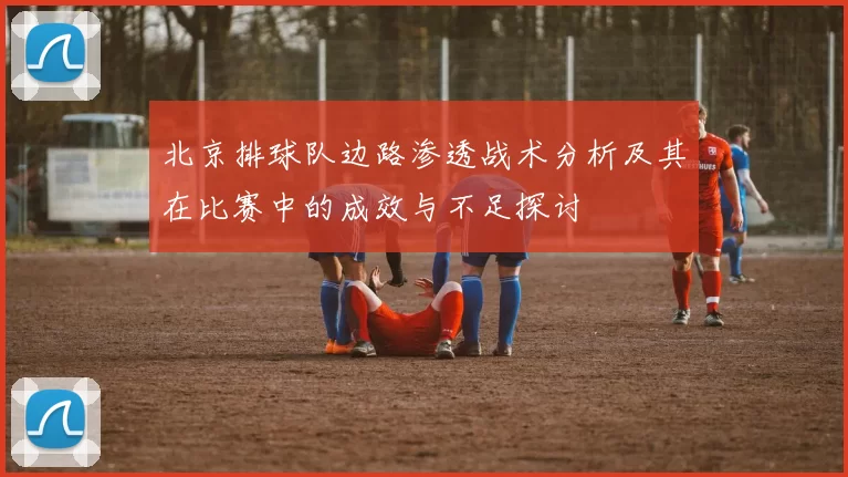 北京排球队边路渗透战术分析及其在比赛中的成效与不足探讨