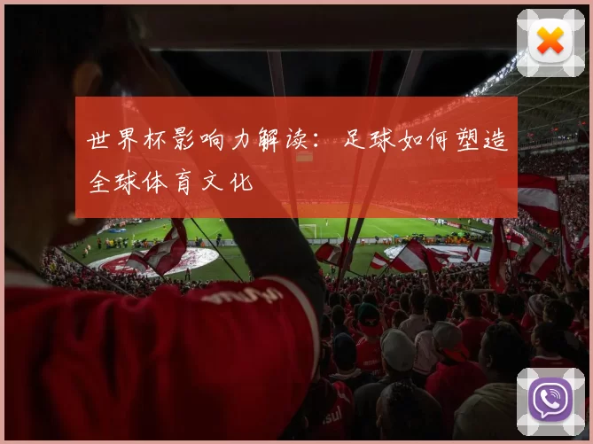 世界杯影响力解读：足球如何塑造全球体育文化