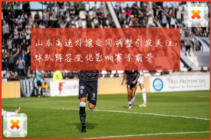 山东高速外援合同调整引发关注,球队阵容变化影响赛季前景