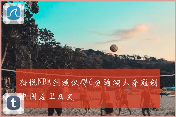 孙悦NBA生涯仅得6分随湖人夺冠创中国后卫历史