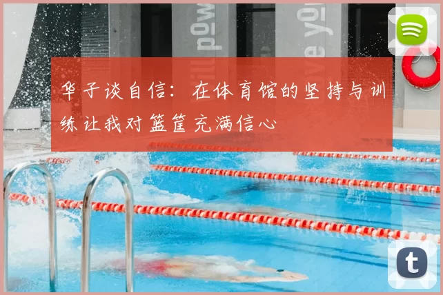 华子谈自信：在体育馆的坚持与训练让我对篮筐充满信心