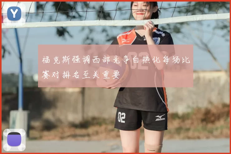 福克斯强调西部竞争白热化每场比赛对排名至关重要