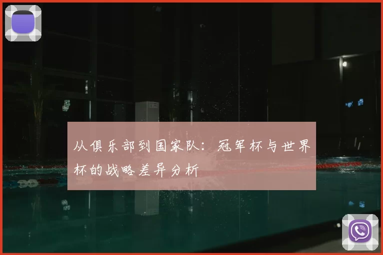 从俱乐部到国家队:冠军杯与世界杯的战略差异分析