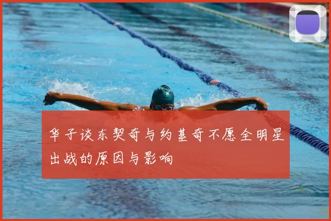 华子谈东契奇与约基奇不愿全明星出战的原因与影响