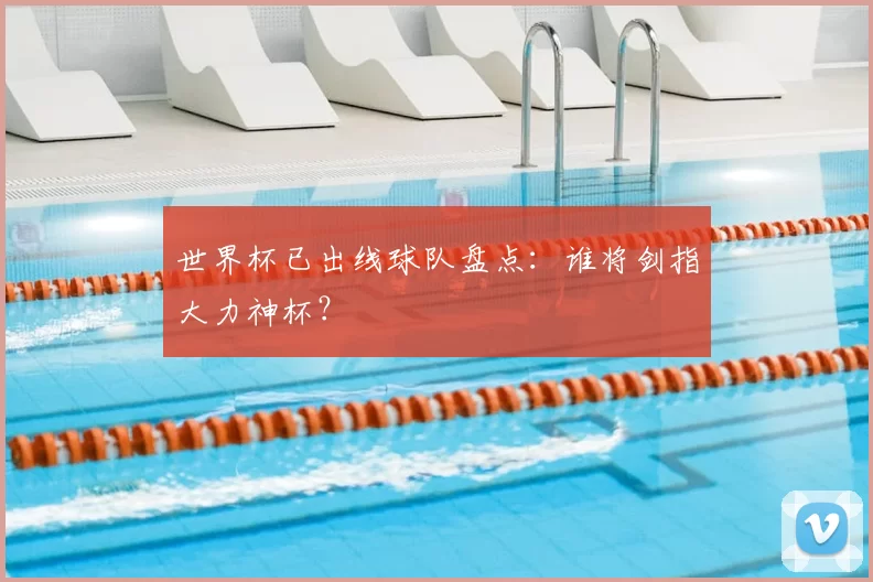 世界杯已出线球队盘点：谁将剑指大力神杯？