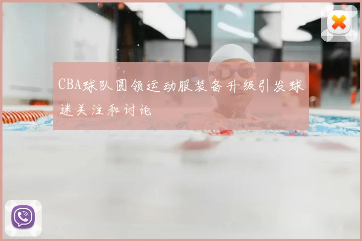 CBA球队圆领运动服装备升级引发球迷关注和讨论