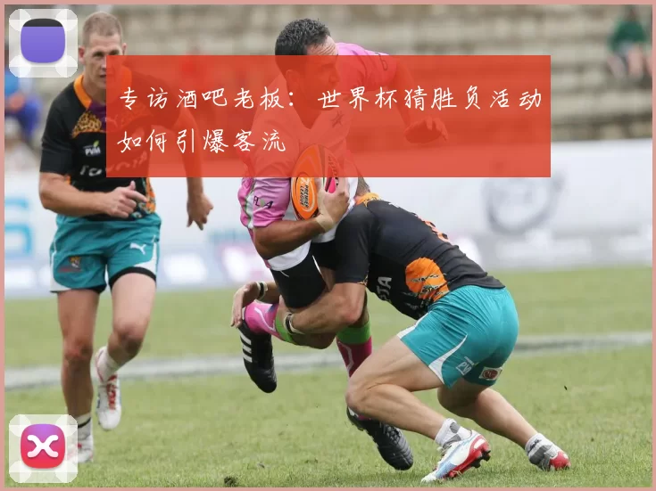 专访酒吧老板：世界杯猜胜负活动如何引爆客流