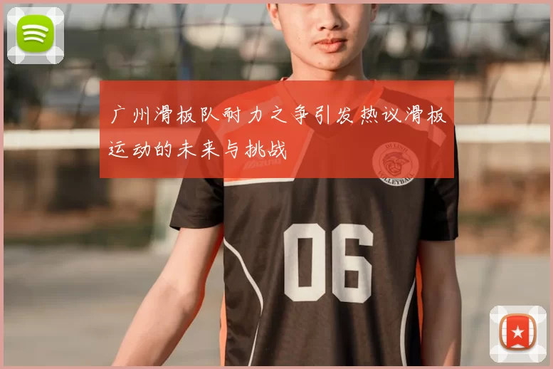 广州滑板队耐力之争引发热议滑板运动的未来与挑战