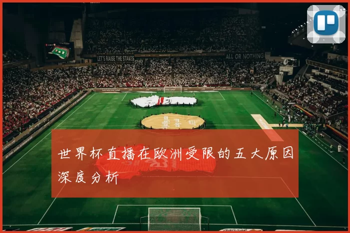 世界杯直播在欧洲受限的五大原因深度分析