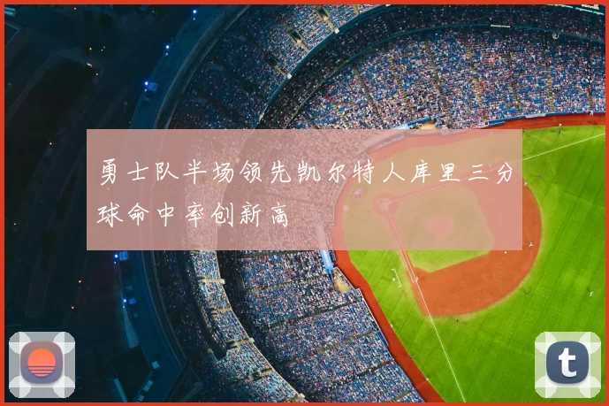 勇士队半场领先凯尔特人库里三分球命中率创新高