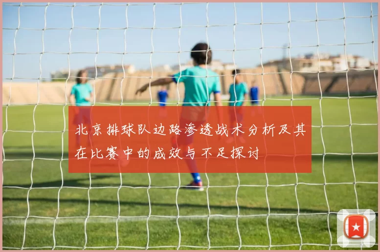 北京排球队边路渗透战术分析及其在比赛中的成效与不足探讨