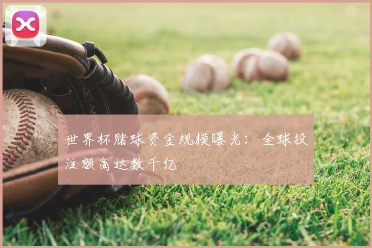 世界杯赌球资金规模曝光：全球投注额高达数千亿