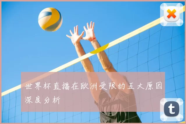 世界杯直播在欧洲受限的五大原因深度分析
