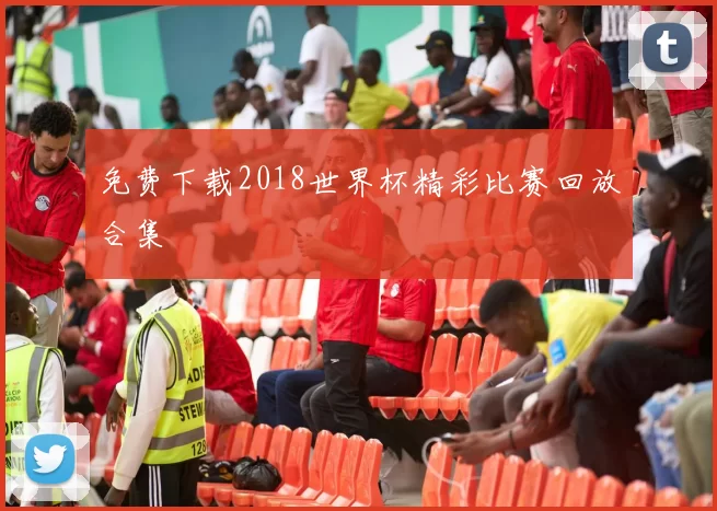 免费下载2018世界杯精彩比赛回放合集