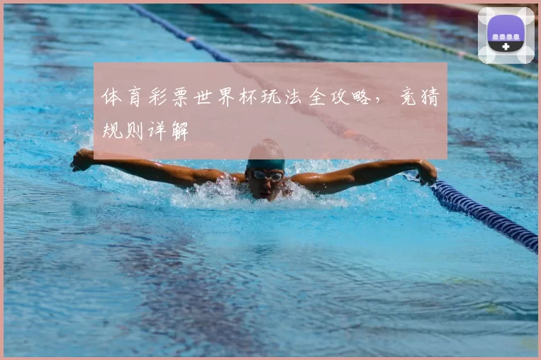 体育彩票世界杯玩法全攻略,竞猜规则详解