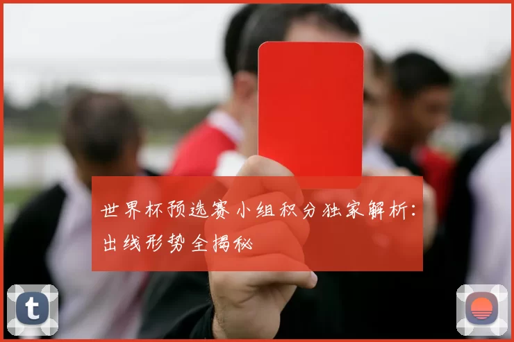 世界杯预选赛小组积分独家解析:出线形势全揭秘